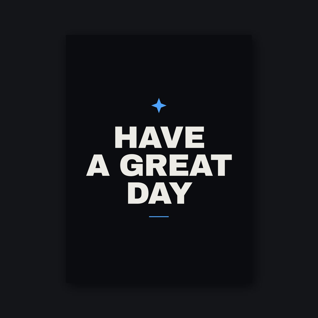 Have a Great Day Poster — 18 by 24 inch matte print, bone type and blue mark on a matte black sheet