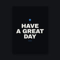 Have a Great Day Poster — 18 by 24 inch matte print, bone type and blue mark on a matte black sheet
