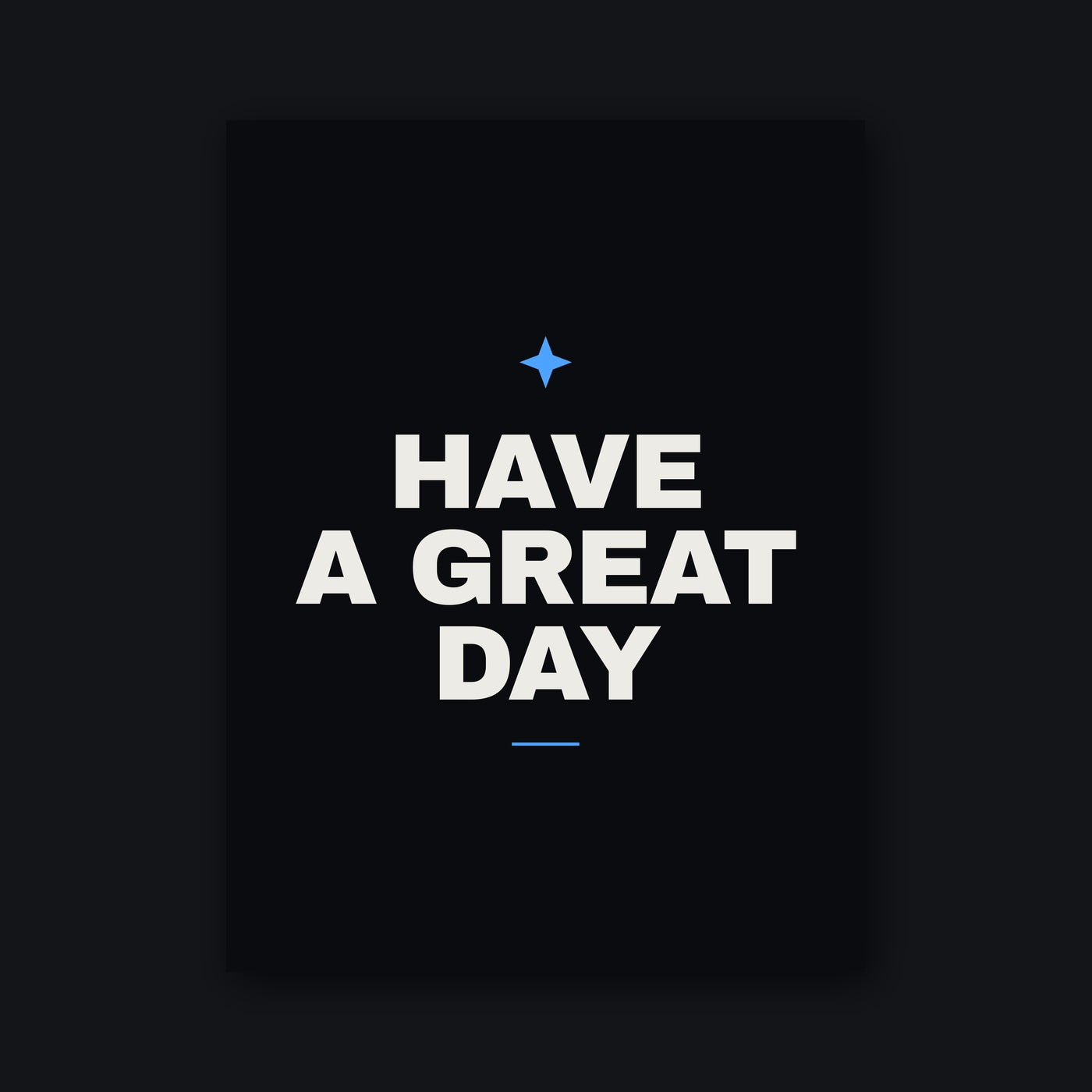 Have a Great Day Poster — 18 by 24 inch matte print, bone type and blue mark on a matte black sheet