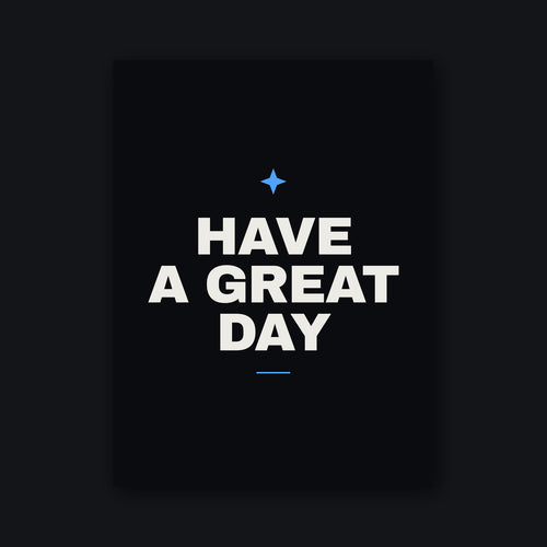 Have a Great Day Poster — 18 by 24 inch matte print, bone type and blue mark on a matte black sheet